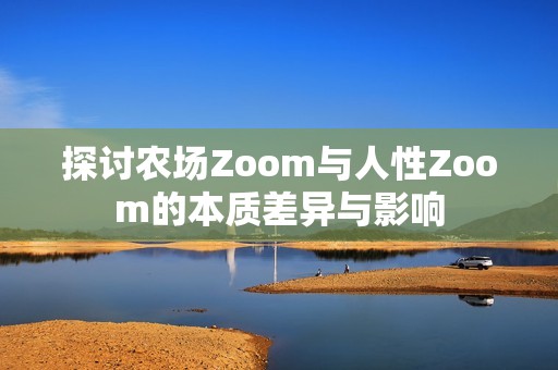 探讨农场Zoom与人性Zoom的本质差异与影响