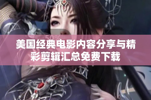美国经典电影内容分享与精彩剪辑汇总免费下载