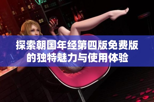 探索朝国年经第四版免费版的独特魅力与使用体验