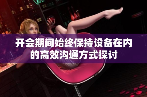 开会期间始终保持设备在内的高效沟通方式探讨