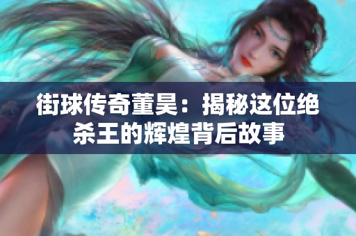 街球传奇董昊：揭秘这位绝杀王的辉煌背后故事
