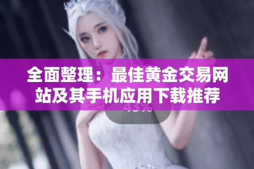 全面整理：最佳黄金交易网站及其手机应用下载推荐