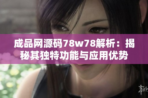 成品网源码78w78解析：揭秘其独特功能与应用优势