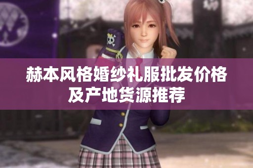 赫本风格婚纱礼服批发价格及产地货源推荐