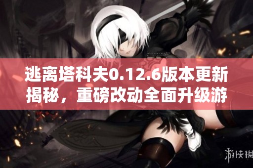 逃离塔科夫0.12.6版本更新揭秘，重磅改动全面升级游戏体验