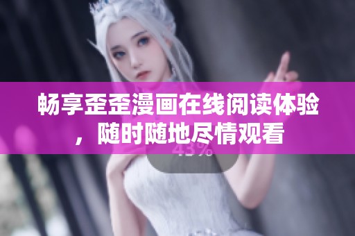 畅享歪歪漫画在线阅读体验，随时随地尽情观看