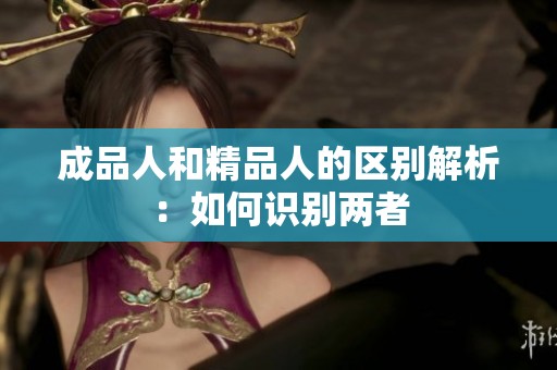 成品人和精品人的区别解析：如何识别两者