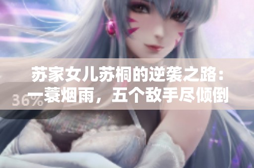 苏家女儿苏桐的逆袭之路：一蓑烟雨，五个敌手尽倾倒