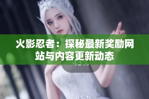 火影忍者：探秘最新奖励网站与内容更新动态