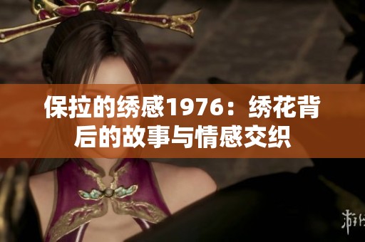 保拉的绣感1976：绣花背后的故事与情感交织