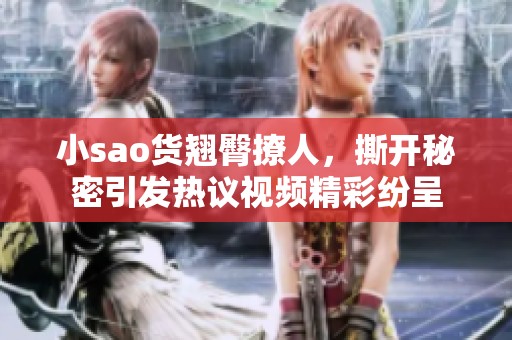 小sao货翘臀撩人，撕开秘密引发热议视频精彩纷呈