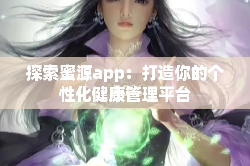 探索蜜源app：打造你的个性化健康管理平台
