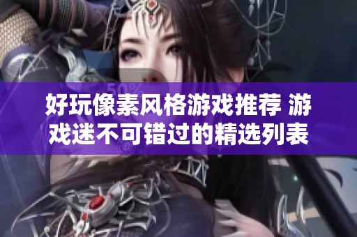 好玩像素风格游戏推荐 游戏迷不可错过的精选列表