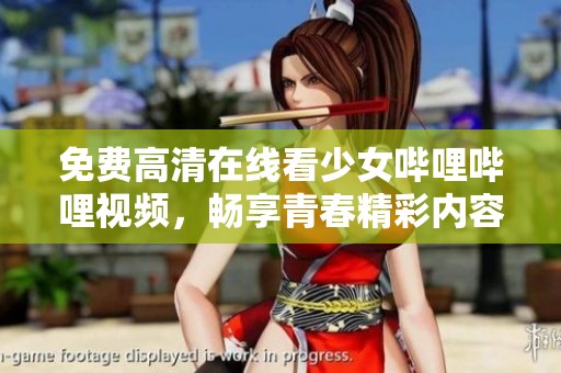 免费高清在线看少女哔哩哔哩视频，畅享青春精彩内容