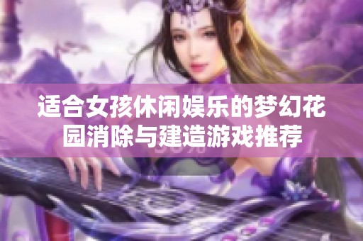 适合女孩休闲娱乐的梦幻花园消除与建造游戏推荐