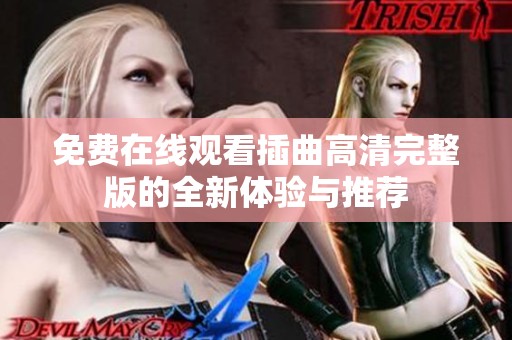 免费在线观看插曲高清完整版的全新体验与推荐