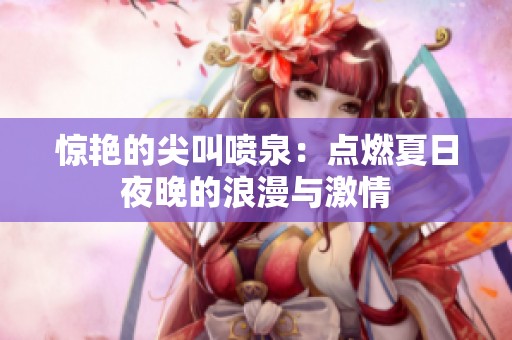 惊艳的尖叫喷泉：点燃夏日夜晚的浪漫与激情