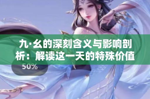 九·幺的深刻含义与影响剖析：解读这一天的特殊价值