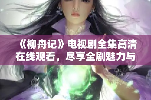 《柳舟记》电视剧全集高清在线观看，尽享全剧魅力与故事情节