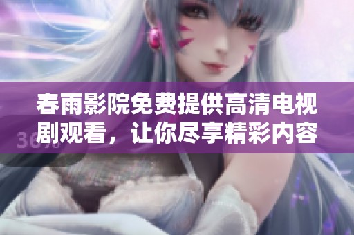 春雨影院免费提供高清电视剧观看，让你尽享精彩内容