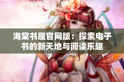 海棠书屋官网版：探索电子书的新天地与阅读乐趣