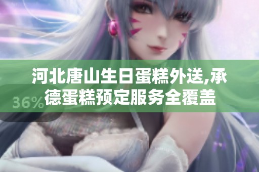 河北唐山生日蛋糕外送,承德蛋糕预定服务全覆盖