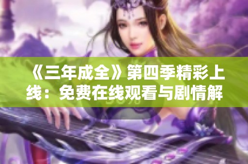 《三年成全》第四季精彩上线：免费在线观看与剧情解析