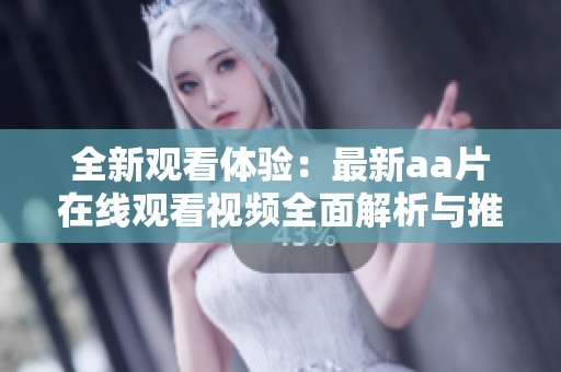 全新观看体验：最新aa片在线观看视频全面解析与推荐
