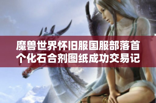 魔兽世界怀旧服国服部落首个化石合剂图纸成功交易记录 魔兽世界怀旧服国服部落首个化石合剂图纸成功交易记录