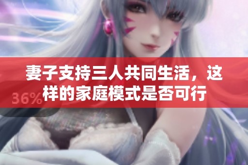 妻子支持三人共同生活，这样的家庭模式是否可行