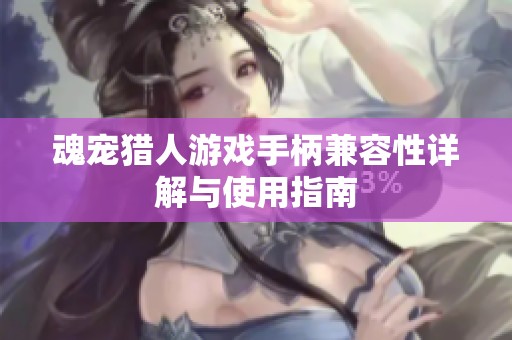 魂宠猎人游戏手柄兼容性详解与使用指南