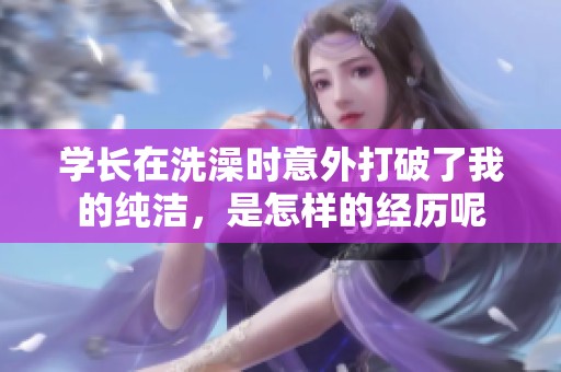 学长在洗澡时意外打破了我的纯洁，是怎样的经历呢