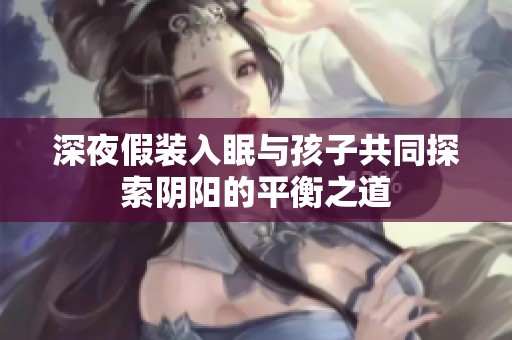 深夜假装入眠与孩子共同探索阴阳的平衡之道