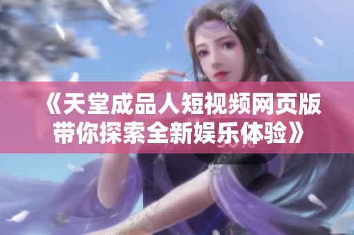 《天堂成品人短视频网页版带你探索全新娱乐体验》