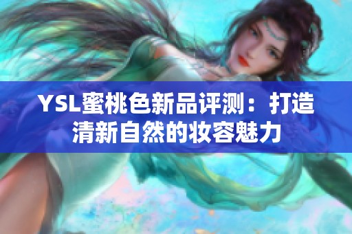 YSL蜜桃色新品评测：打造清新自然的妆容魅力