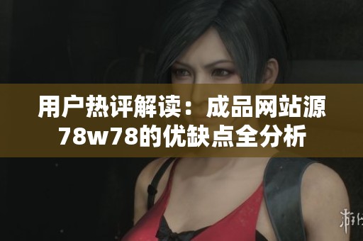 用户热评解读：成品网站源78w78的优缺点全分析