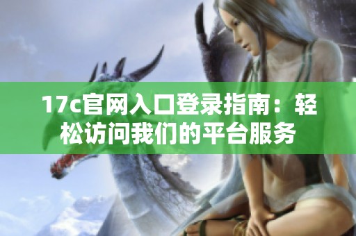 17c官网入口登录指南：轻松访问我们的平台服务