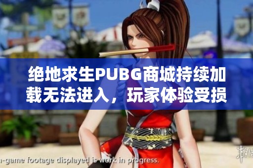 绝地求生PUBG商城持续加载无法进入，玩家体验受损
