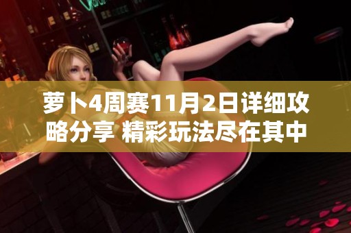 萝卜4周赛11月2日详细攻略分享 精彩玩法尽在其中