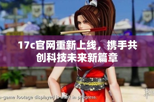 17c官网重新上线，携手共创科技未来新篇章