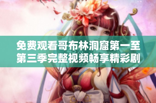 免费观看哥布林洞窟第一至第三季完整视频畅享精彩剧情