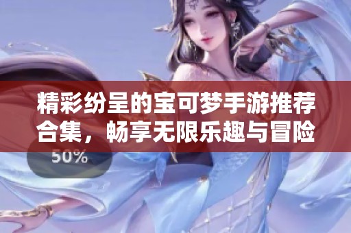 精彩纷呈的宝可梦手游推荐合集，畅享无限乐趣与冒险