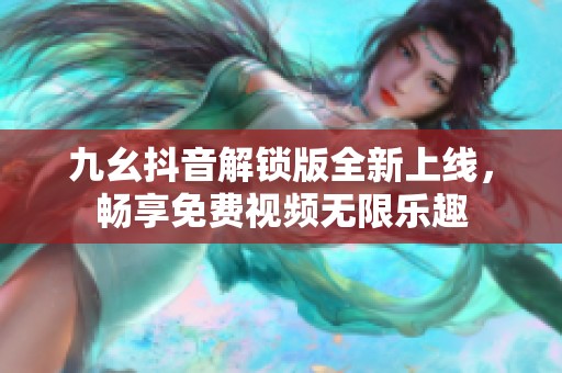 九幺抖音解锁版全新上线，畅享免费视频无限乐趣