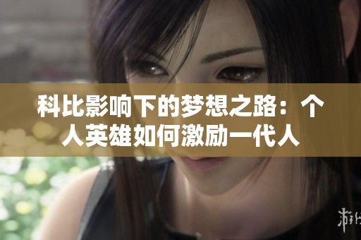 科比影响下的梦想之路：个人英雄如何激励一代人