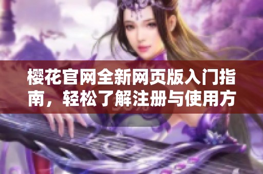 樱花官网全新网页版入门指南，轻松了解注册与使用方法
