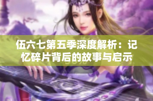 伍六七第五季深度解析：记忆碎片背后的故事与启示
