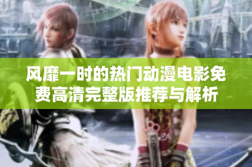 风靡一时的热门动漫电影免费高清完整版推荐与解析
