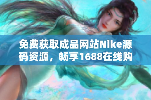 免费获取成品网站Nike源码资源，畅享1688在线购物体验