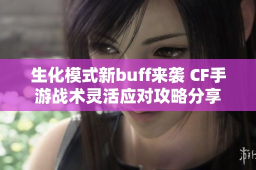 生化模式新buff来袭 CF手游战术灵活应对攻略分享