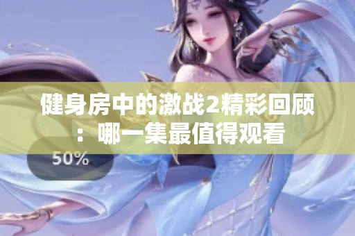 健身房中的激战2精彩回顾：哪一集最值得观看